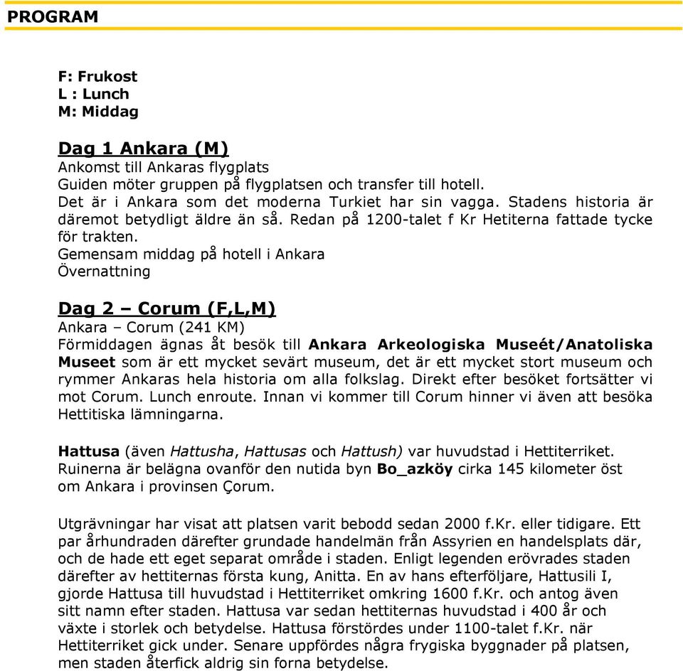 Gemensam middag på hotell i Ankara Dag 2 Corum (F,L,M) Ankara Corum (241 KM) Förmiddagen ägnas åt besök till Ankara Arkeologiska Museét/Anatoliska Museet som är ett mycket sevärt museum, det är ett