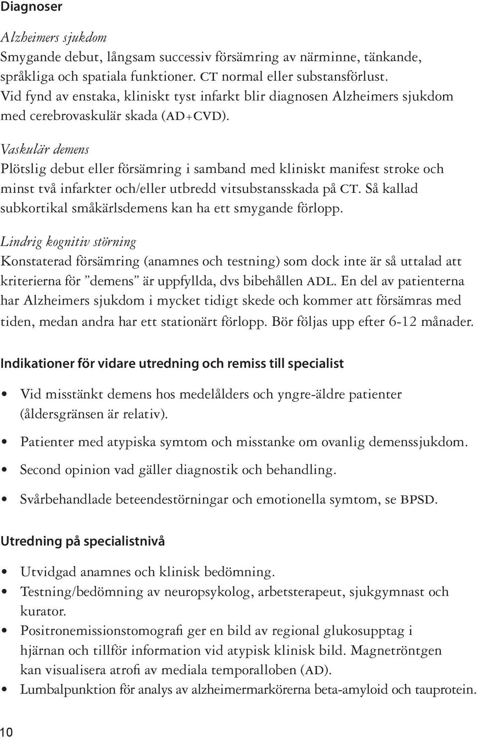 Vas kulä är demens Plötslig debut eller försämring i samband med kliniskt manifest stroke och minst två infarkter och/eller utbredd vitsubstansskada på ct.