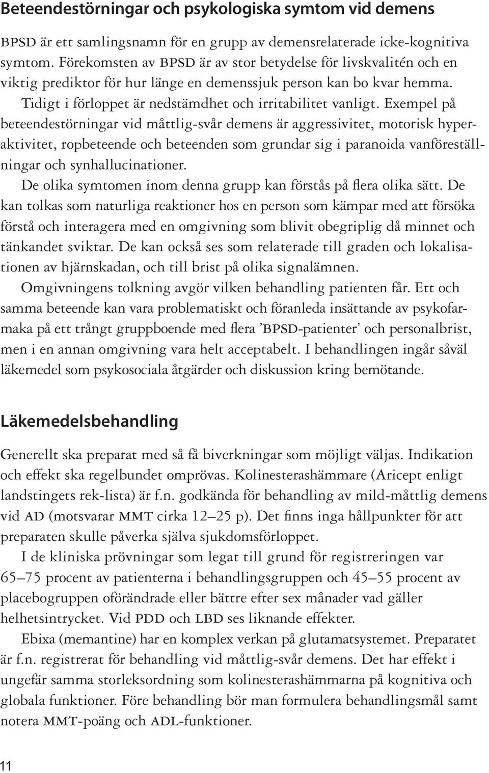 Exempel på beteendestörningar vid måttlig-svår demens är aggressivitet, motorisk hyperaktivitet, ropbeteende och beteenden som grundar sig i paranoida vanföreställningar och synhallucinationer.