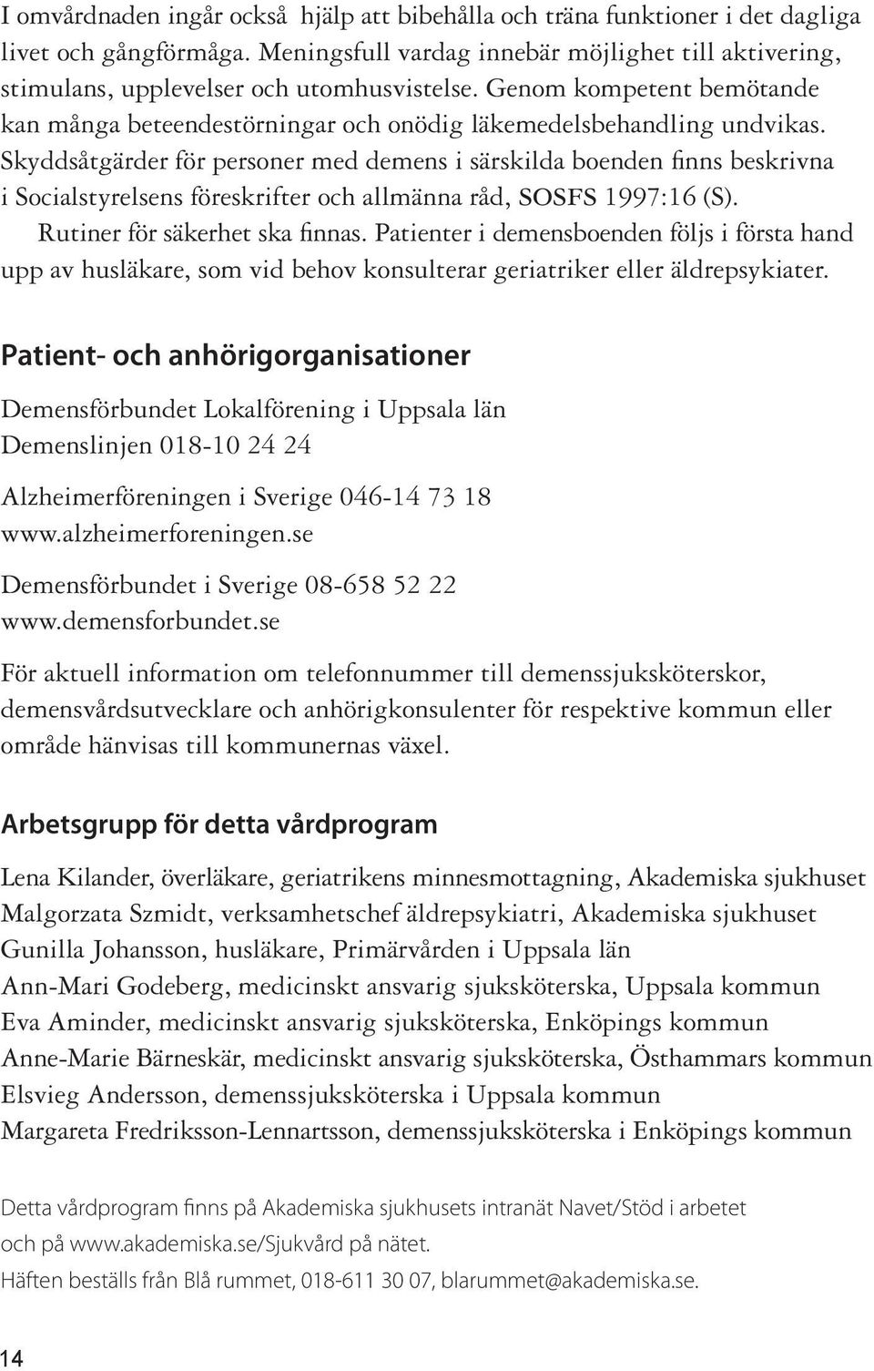 Skyddsåtgärder för personer med demens i särskilda boenden fi nns beskrivna i Socialstyrelsens föreskrifter och allmänna råd, sosfs 1997:16 (S). Rutiner för säkerhet ska finnas.