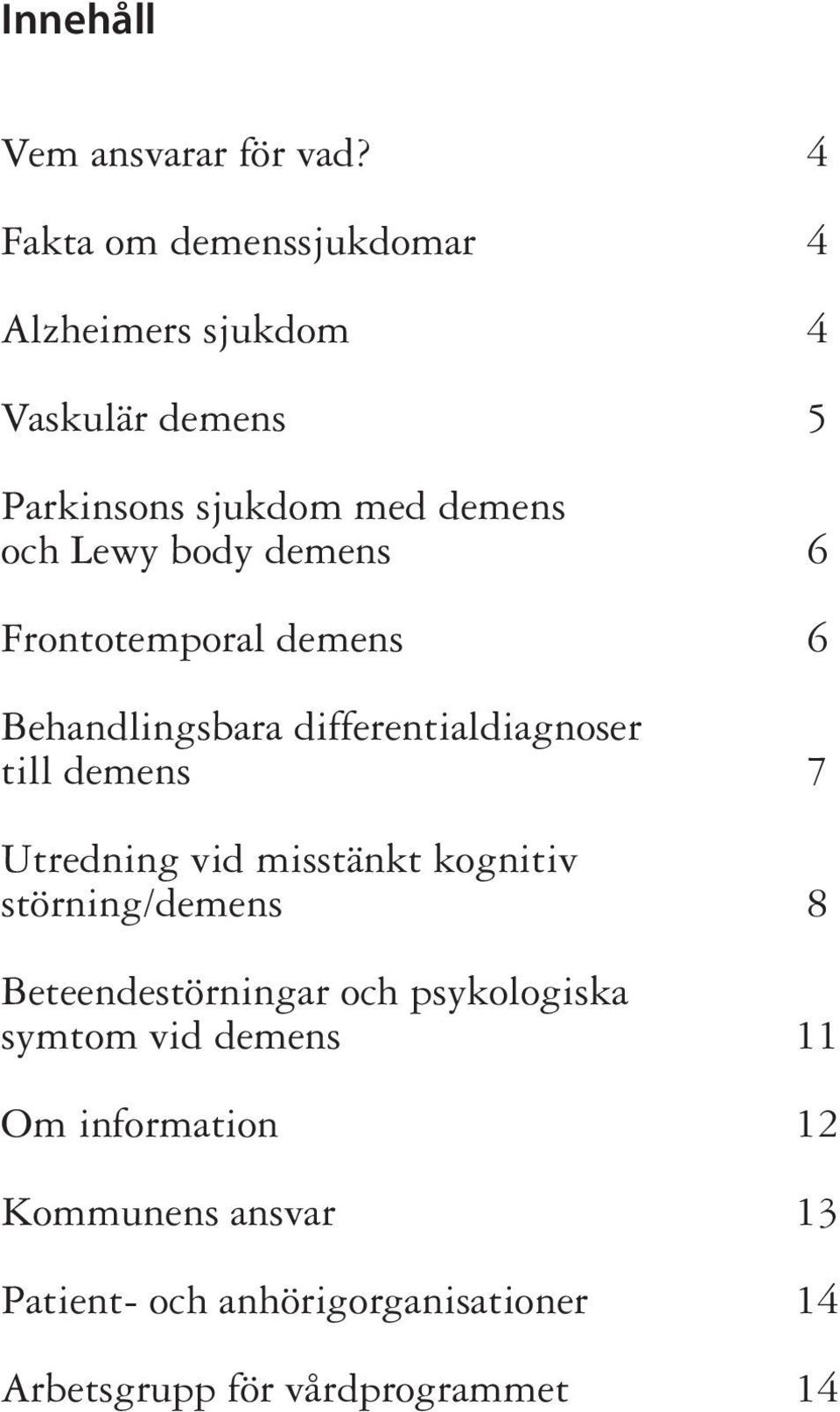 demens 6 Frontotemporal demens 6 Behandlingsbara differentialdiagnoser till demens 7 Utredning vid misstänkt