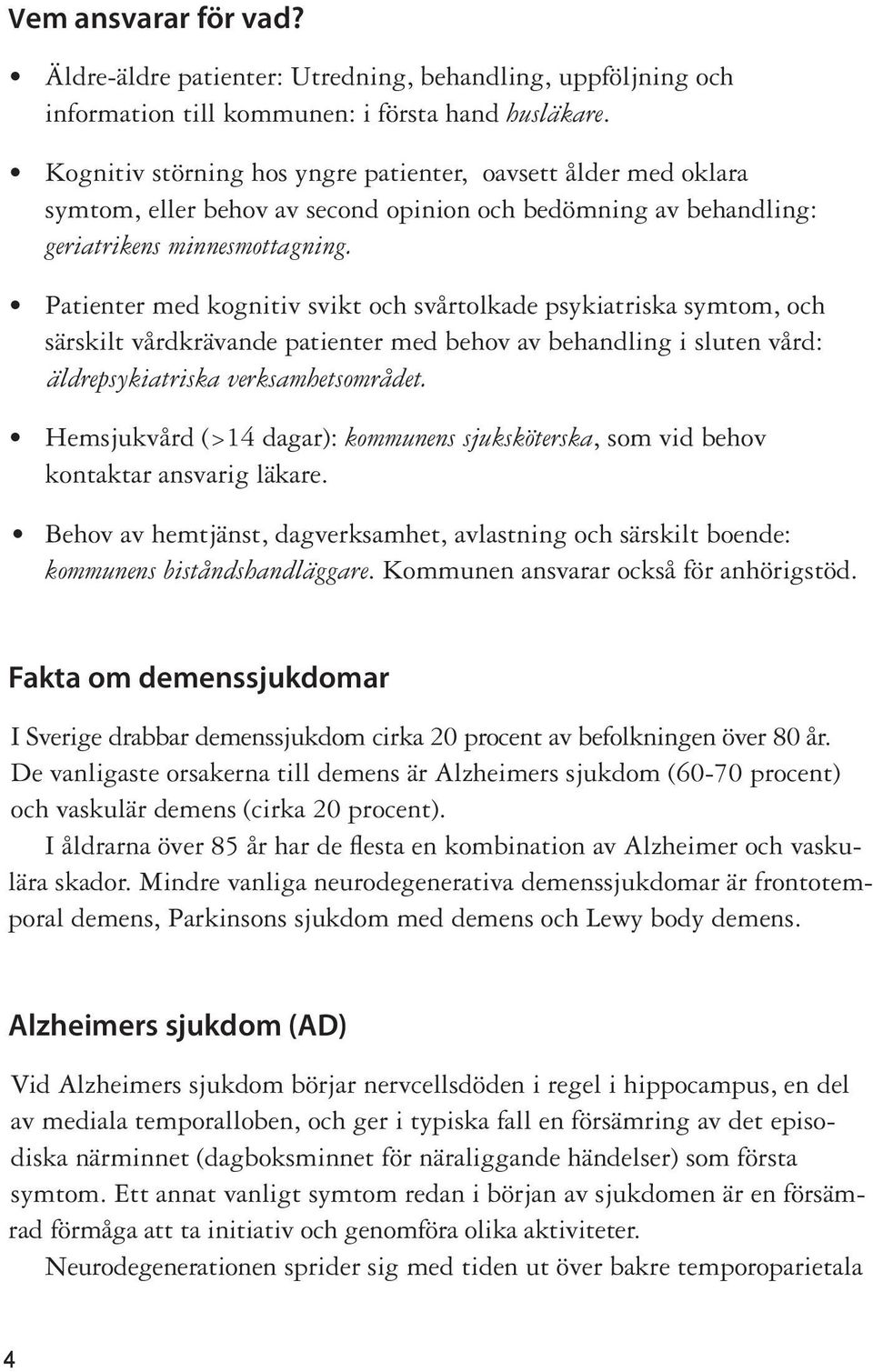 Patienter med kognitiv svikt och svårtolkade psykiatriska symtom, och särskilt vårdkrävande patienter med behov av behandling i sluten vård: äldrepsykiatriska verksamhetsområmrå det.