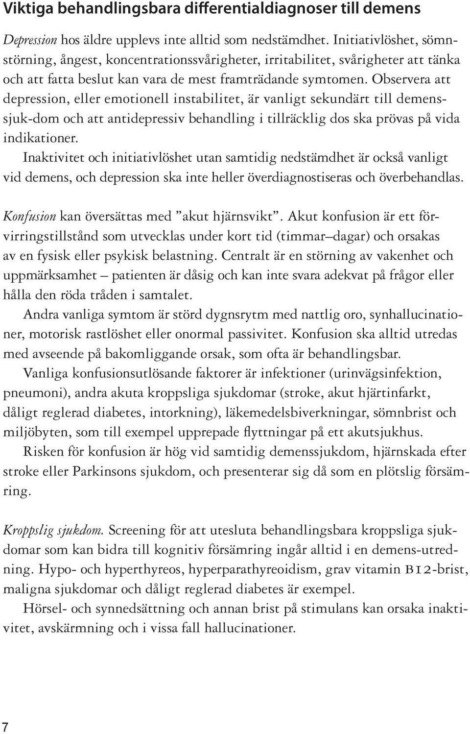 Observera att depression, eller emotionell instabilitet, är vanligt sekundärt till demenssjuk-dom och att antidepressiv behandling i tillräcklig dos ska prövas på vida indikationer.