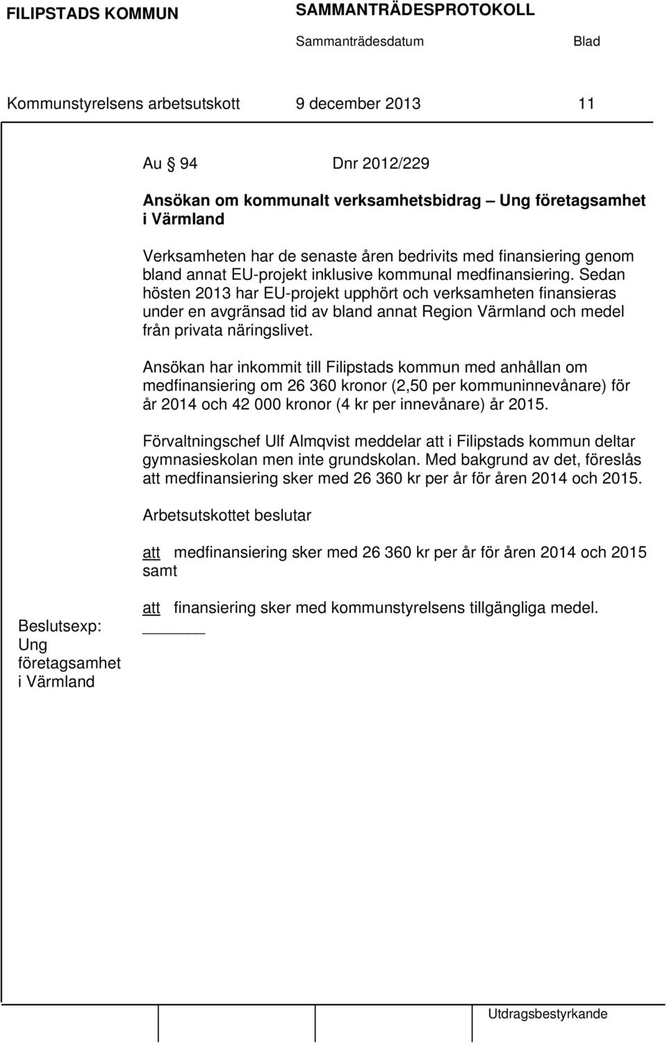 Sedan hösten 2013 har EU-projekt upphört och verksamheten finansieras under en avgränsad tid av bland annat Region Värmland och medel från privata näringslivet.