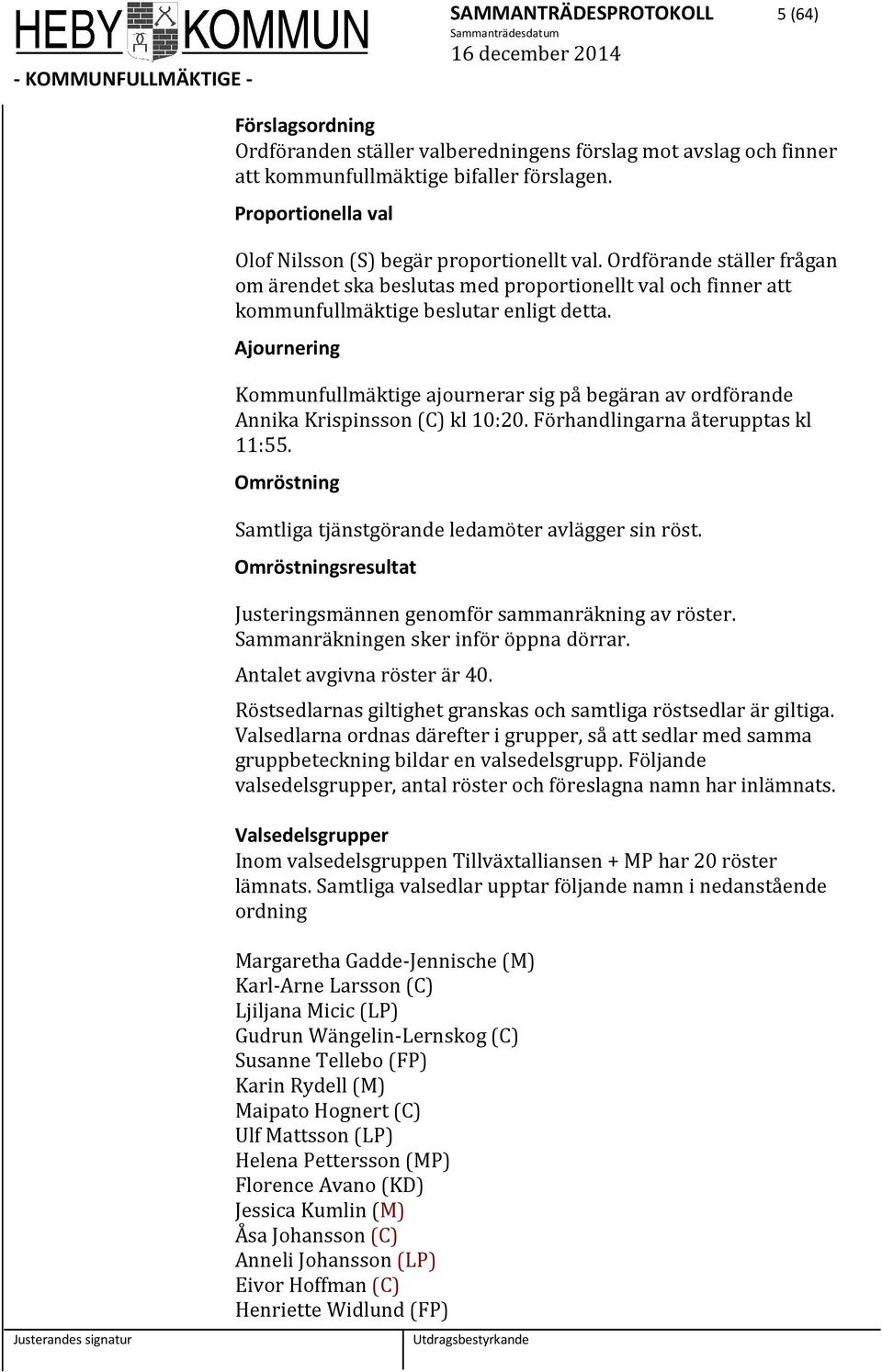 Ajournering Kommunfullmäktige ajournerar sig på begäran av ordförande Annika Krispinsson (C) kl 10:20. Förhandlingarna återupptas kl 11:55.