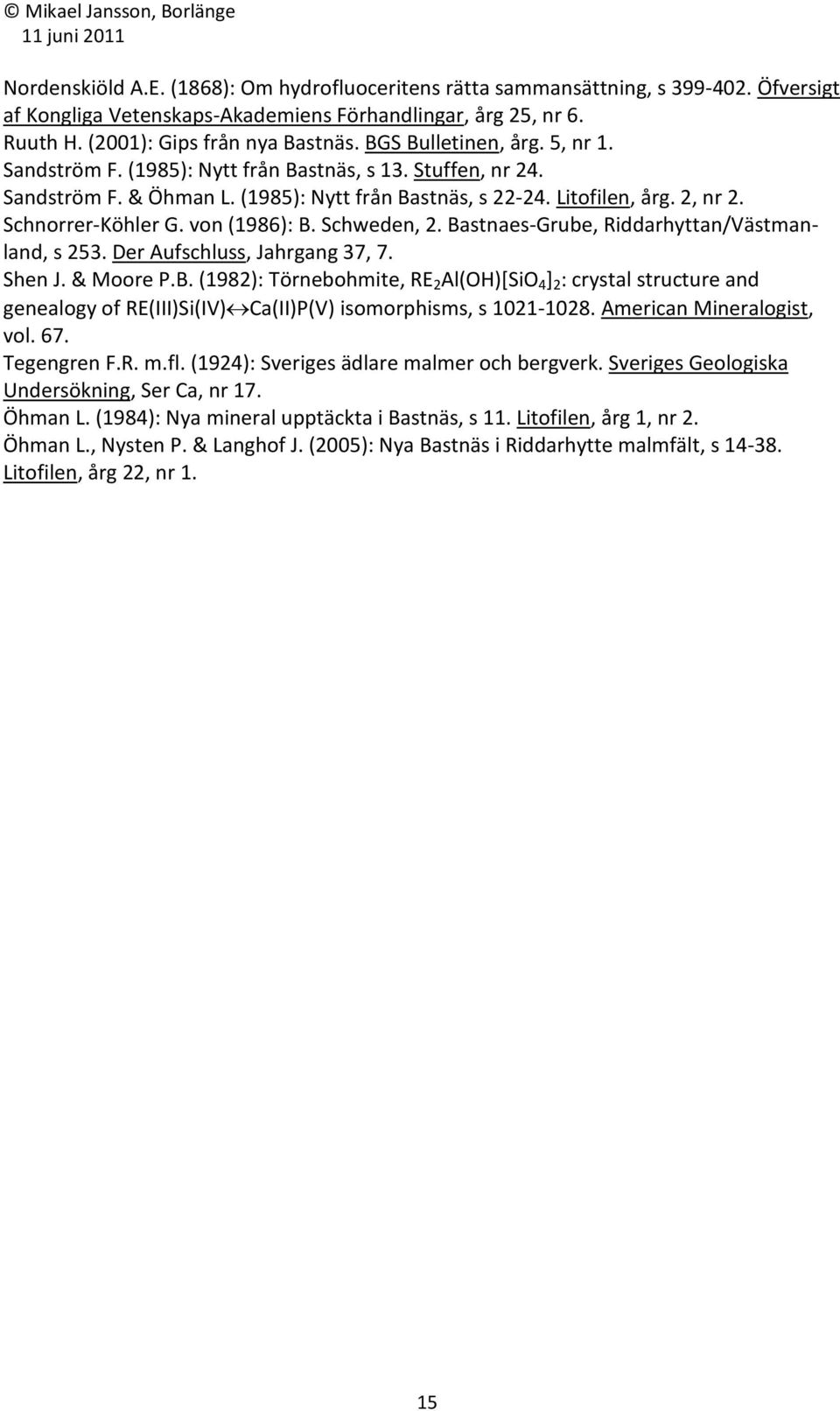 von (1986): B. Schweden, 2. Bastnaes-Grube, Riddarhyttan/Västmanland, s 253. Der Aufschluss, Jahrgang 37, 7. Shen J. & Moore P.B. (1982): Törnebohmite, RE 2 Al(OH)[SiO 4 ] 2 : crystal structure and genealogy of RE(III)Si(IV) Ca(II)P(V) isomorphisms, s 1021-1028.