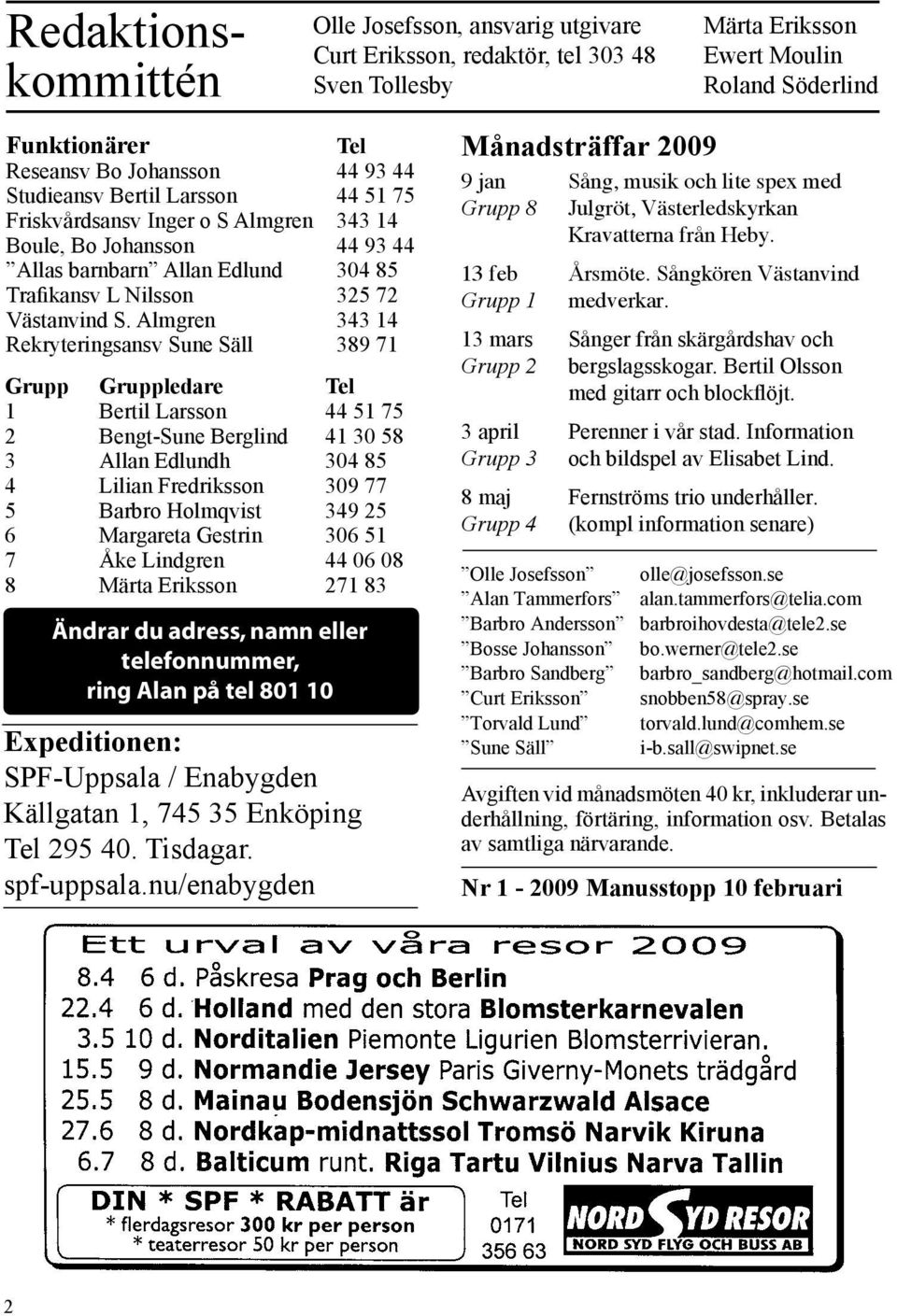 Almgren 343 14 Rekryteringsansv Sune Säll 389 71 Grupp Gruppledare Tel 1 Bertil Larsson 44 51 75 2 Bengt-Sune Berglind 41 30 58 3 Allan Edlundh 304 85 4 Lilian Fredriksson 309 77 5 Barbro Holmqvist