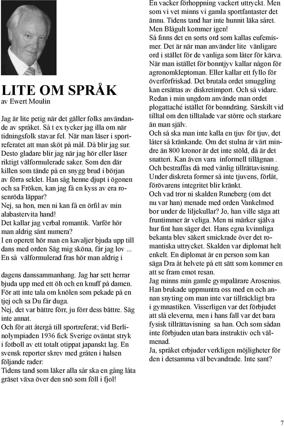 Han såg henne djupt i ögonen och sa Fröken, kan jag få en kyss av era rosenröda läppar? Nej, sa hon, men ni kan få en örfil av min alabastervita hand! Det kallar jag verbal romantik.