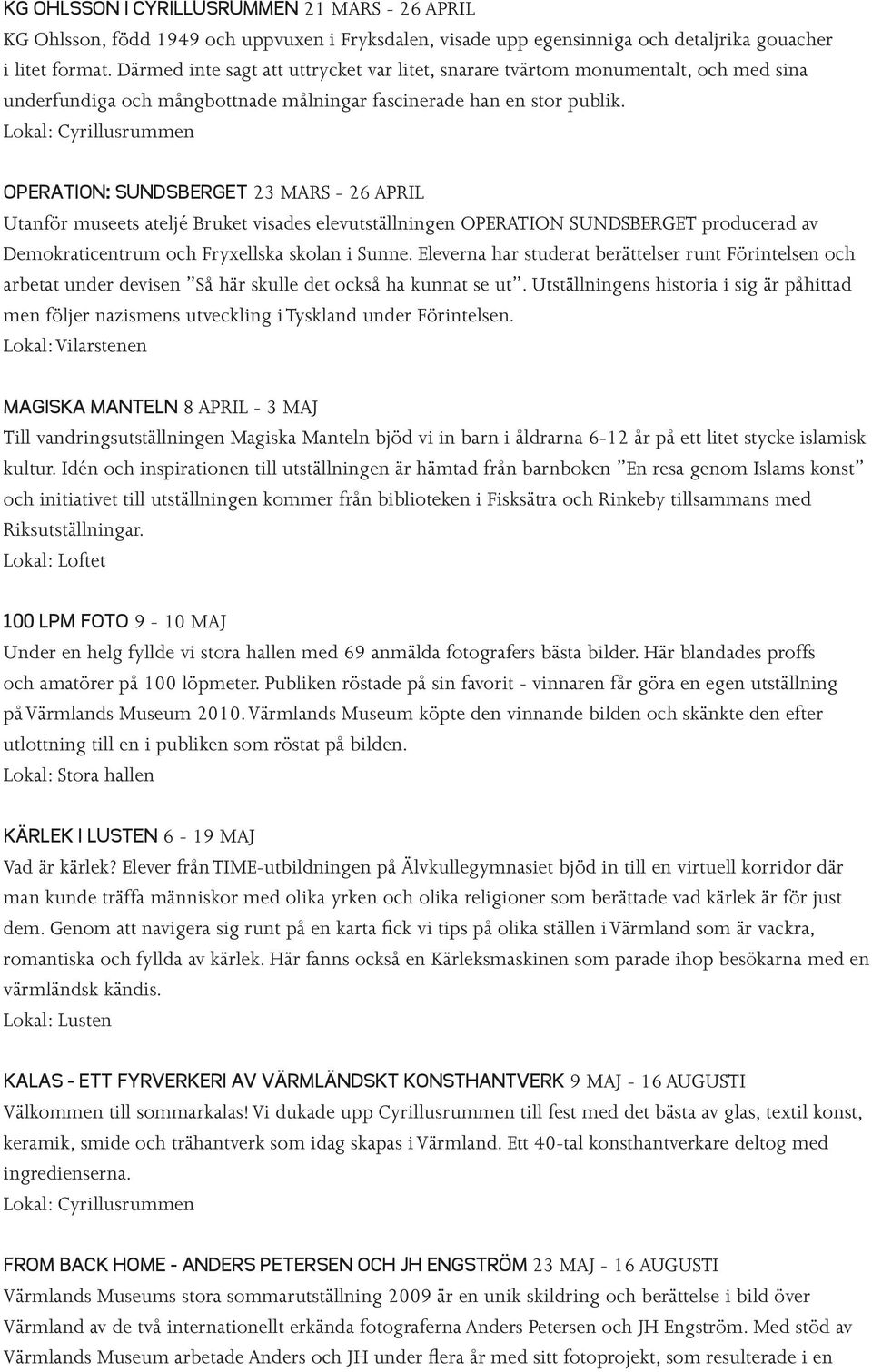 Lokal: Cyrillusrummen OPERATION: SUNDSBERGET 23 MARS - 26 APRIL Utanför museets ateljé Bruket visades elevutställningen OPERATION SUNDSBERGET producerad av Demokraticentrum och Fryxellska skolan i