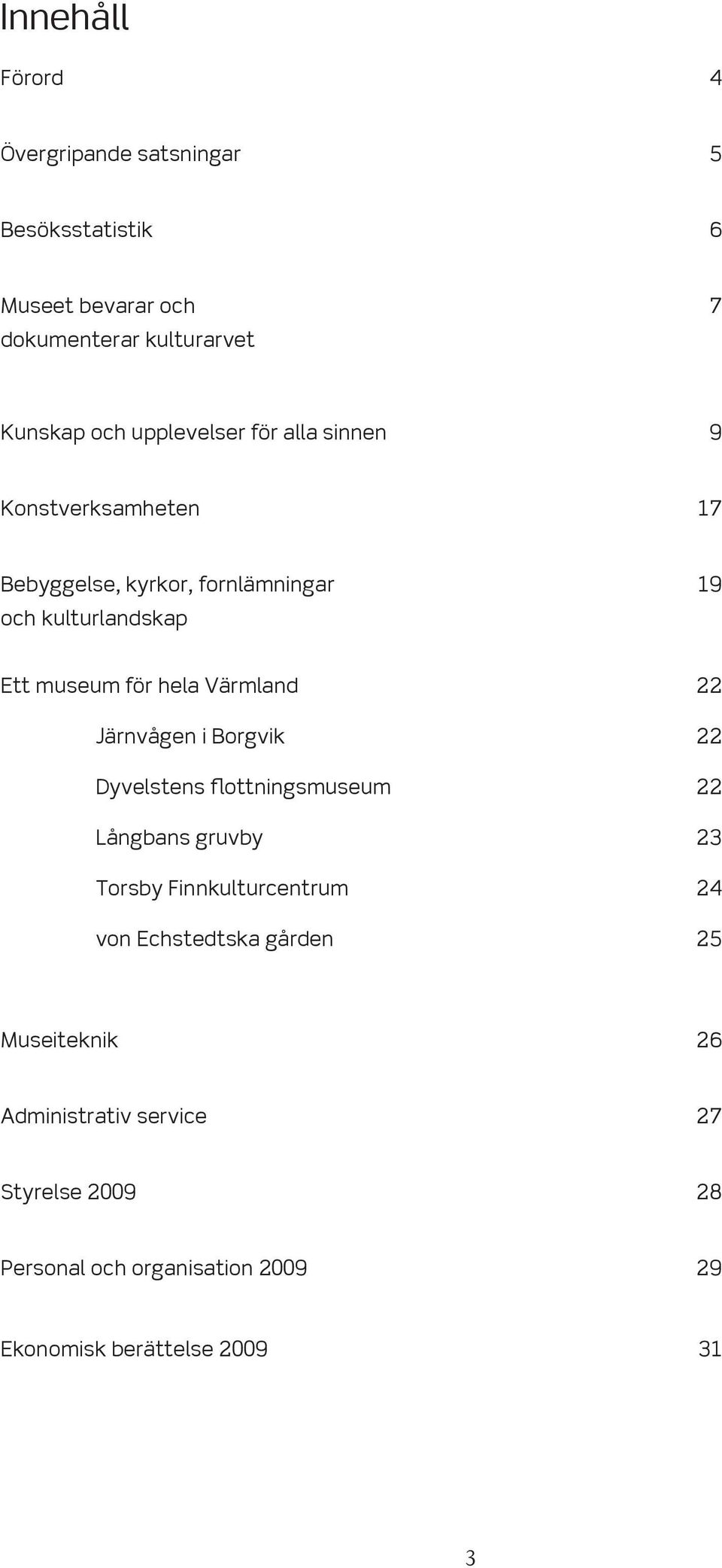 Värmland 22 Järnvågen i Borgvik 22 Dyvelstens flottningsmuseum 22 Långbans gruvby 23 Torsby Finnkulturcentrum 24 von