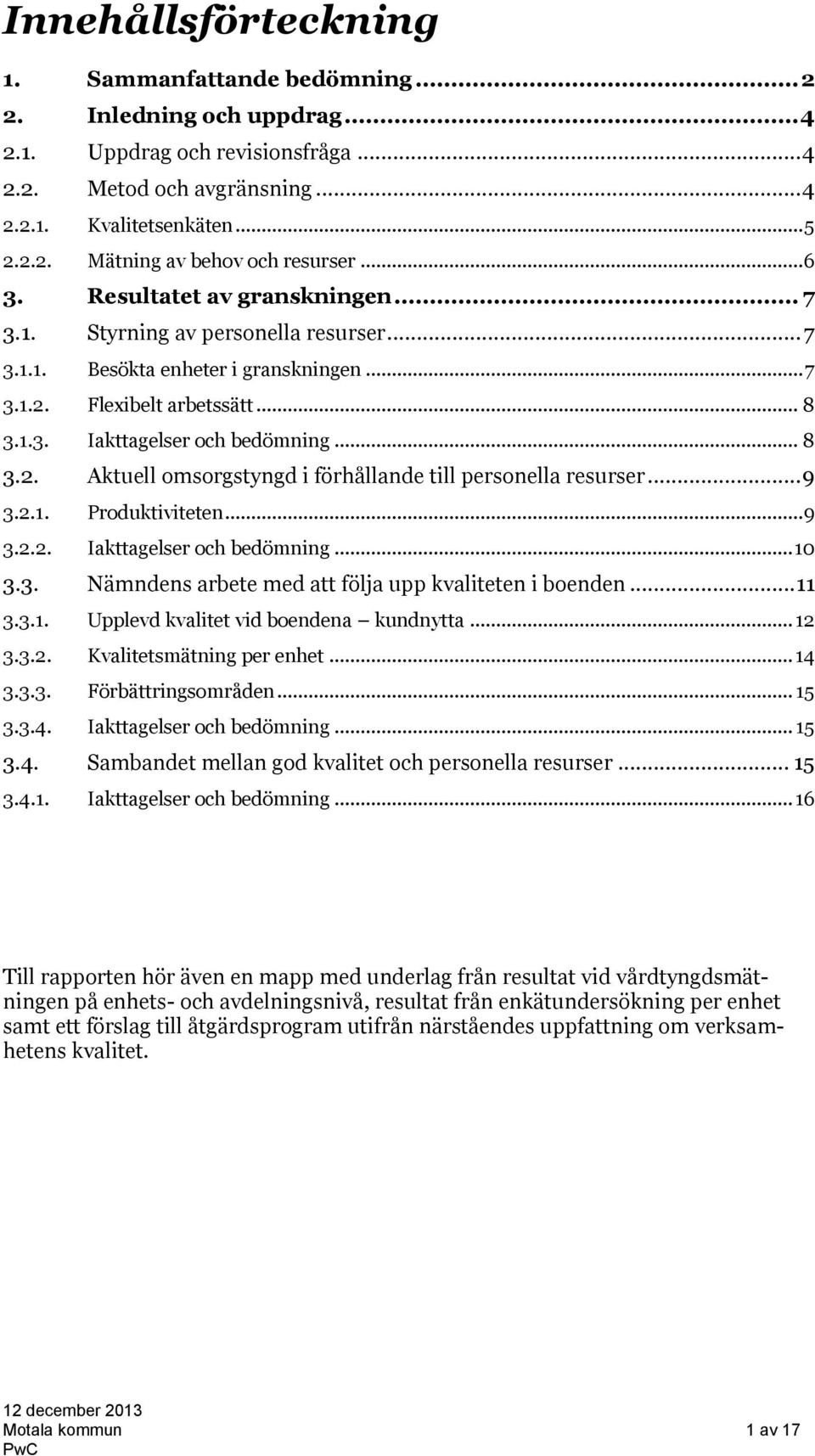 .. 9 3.2.1. Produktiviteten... 9 3.2.2. Iakttagelser och bedömning... 10 3.3. Nämndens arbete med att följa upp kvaliteten i boenden... 11 3.3.1. Upplevd kvalitet vid boendena kundnytta... 12 3.3.2. Kvalitetsmätning per enhet.