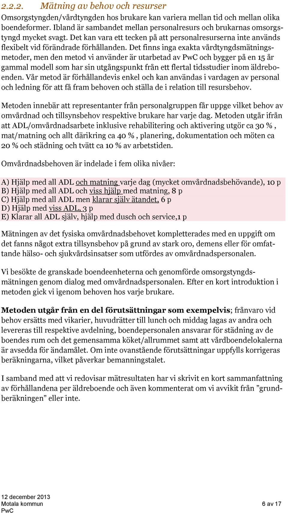 Det finns inga exakta vårdtyngdsmätningsmetoder, men den metod vi använder är utarbetad av och bygger på en 15 år gammal modell som har sin utgångspunkt från ett flertal tidsstudier inom äldreboenden.