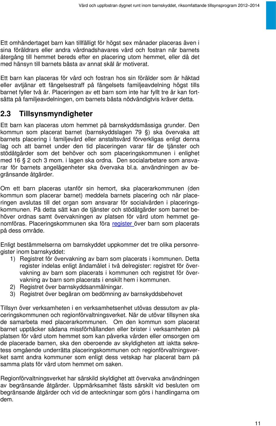 Ett barn kan placeras för vård och fostran hos sin förälder som är häktad eller avtjänar ett fängelsestraff på fängelsets familjeavdelning högst tills barnet fyller två år.