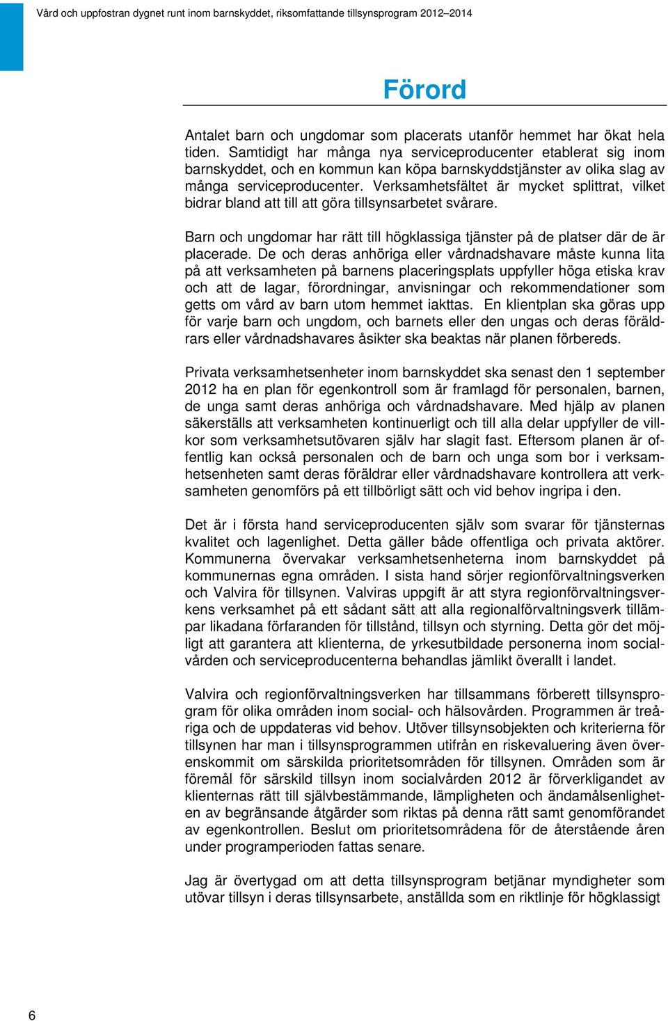 Verksamhetsfältet är mycket splittrat, vilket bidrar bland att till att göra tillsynsarbetet svårare. Barn och ungdomar har rätt till högklassiga tjänster på de platser där de är placerade.