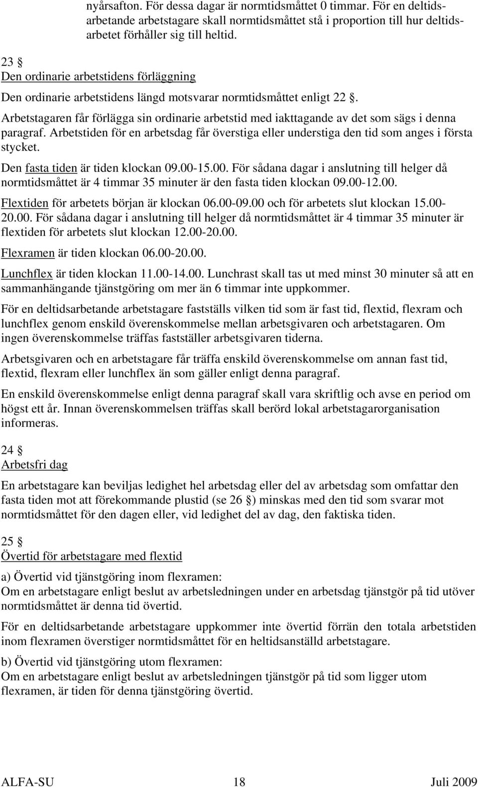 Arbetstagaren får förlägga sin ordinarie arbetstid med iakttagande av det som sägs i denna paragraf. Arbetstiden för en arbetsdag får överstiga eller understiga den tid som anges i första stycket.