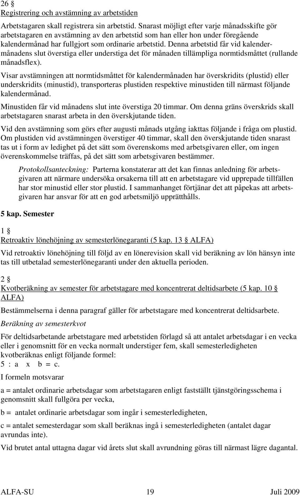 Denna arbetstid får vid kalendermånadens slut överstiga eller understiga det för månaden tillämpliga normtidsmåttet (rullande månadsflex).