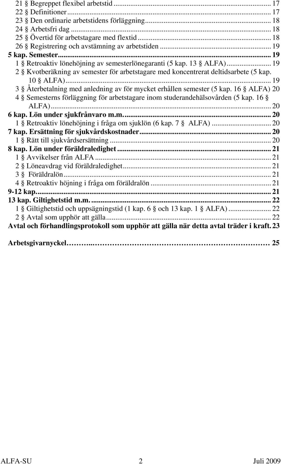 .. 19 2 Kvotberäkning av semester för arbetstagare med koncentrerat deltidsarbete (5 kap. 10 ALFA)... 19 3 Återbetalning med anledning av för mycket erhållen semester (5 kap.