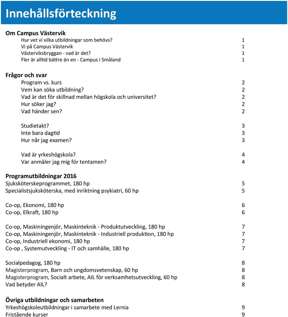 2 Vad händer sen? 2 Studietakt? 3 Inte bara dagtid 3 Hur når jag examen? 3 Vad är yrkeshögskola? 4 Var anmäler jag mig för tentamen?