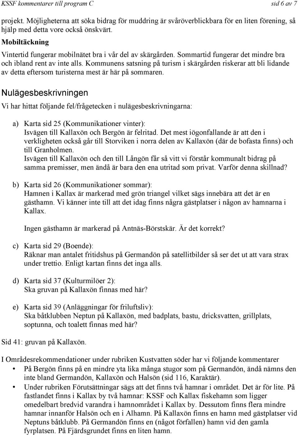 Kommunens satsning på turism i skärgården riskerar att bli lidande av detta eftersom turisterna mest är här på sommaren.