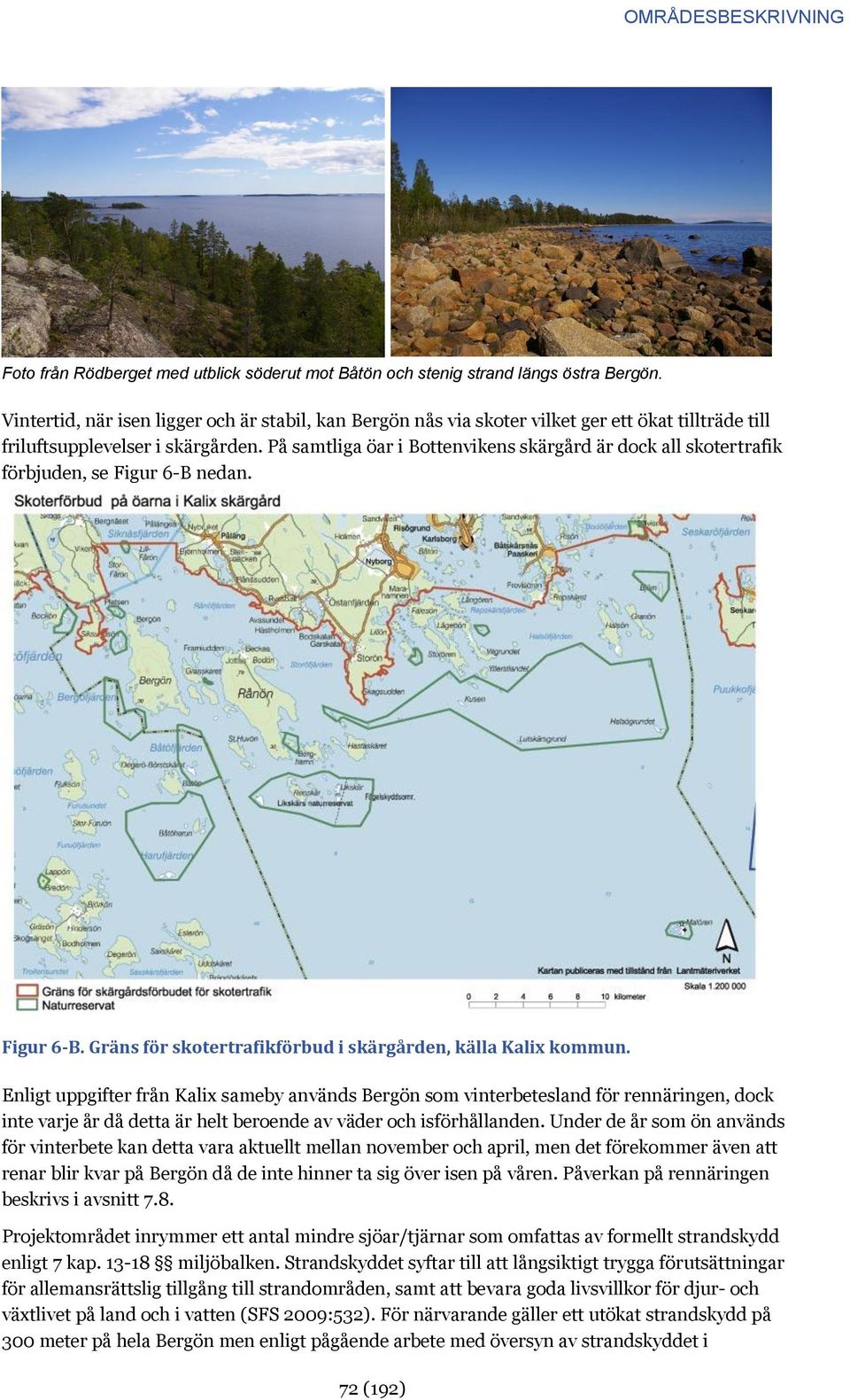 På samtliga öar i Bottenvikens skärgård är dock all skotertrafik förbjuden, se Figur 6-B nedan. Figur 6-B. Gräns för skotertrafikförbud i skärgården, källa Kalix kommun.