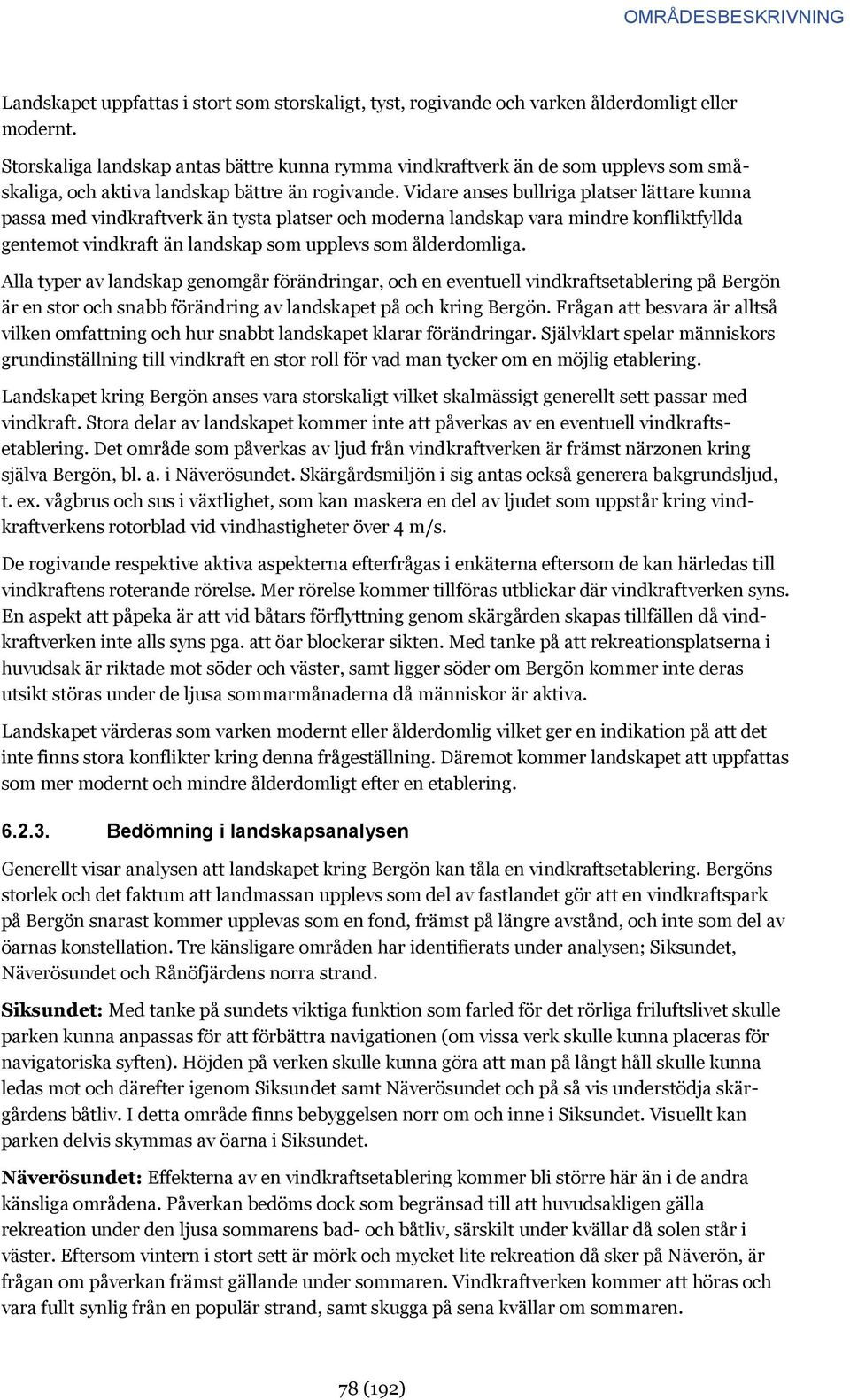 Vidare anses bullriga platser lättare kunna passa med vindkraftverk än tysta platser och moderna landskap vara mindre konfliktfyllda gentemot vindkraft än landskap som upplevs som ålderdomliga.