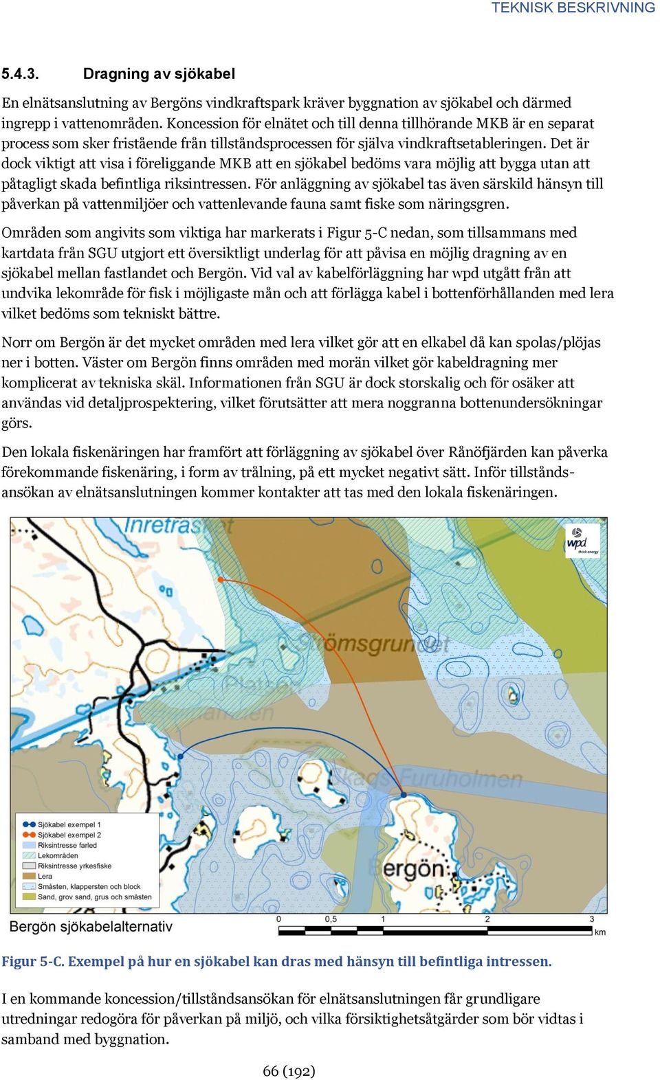 Det är dock viktigt att visa i föreliggande MKB att en sjökabel bedöms vara möjlig att bygga utan att påtagligt skada befintliga riksintressen.