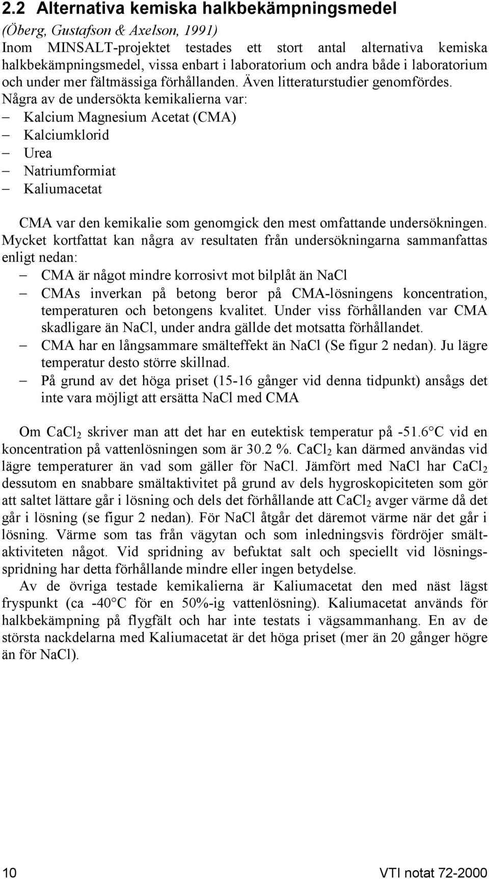 Några av de undersökta kemikalierna var: Kalcium Magnesium Acetat (CMA) Kalciumklorid Urea Natriumformiat Kaliumacetat CMA var den kemikalie som genomgick den mest omfattande undersökningen.