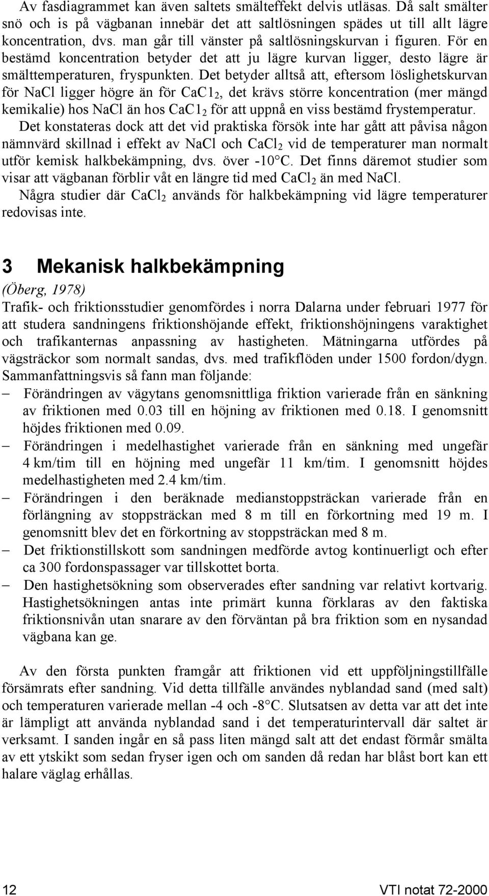 Det betyder alltså att, eftersom löslighetskurvan för NaCl ligger högre än för CaC1 2, det krävs större koncentration (mer mängd kemikalie) hos NaCl än hos CaC1 2 för att uppnå en viss bestämd