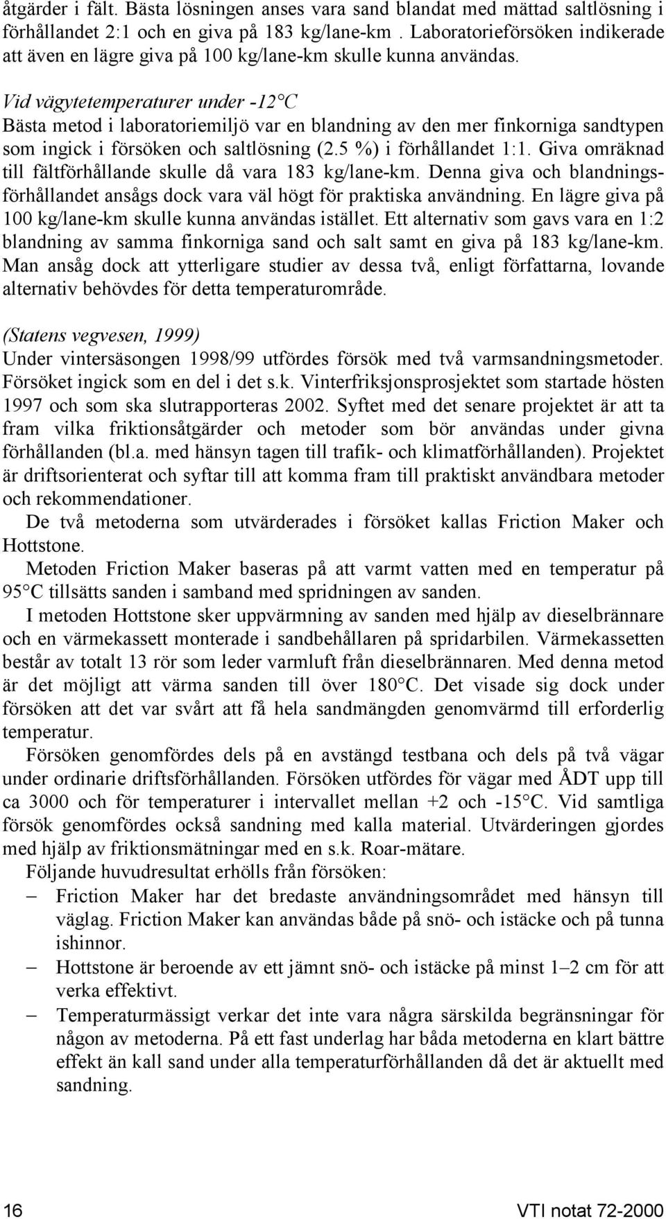 Vid vägytetemperaturer under -12 C Bästa metod i laboratoriemiljö var en blandning av den mer finkorniga sandtypen som ingick i försöken och saltlösning (2.5 %) i förhållandet 1:1.