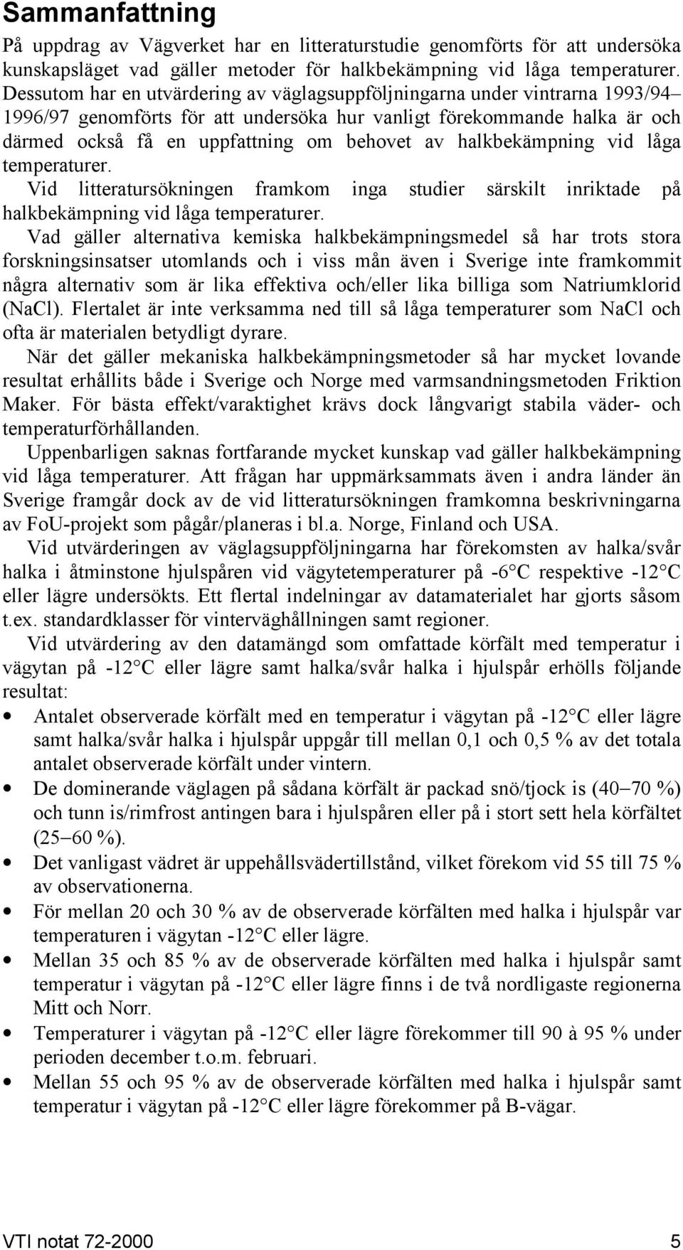 halkbekämpning vid låga temperaturer. Vid litteratursökningen framkom inga studier särskilt inriktade på halkbekämpning vid låga temperaturer.