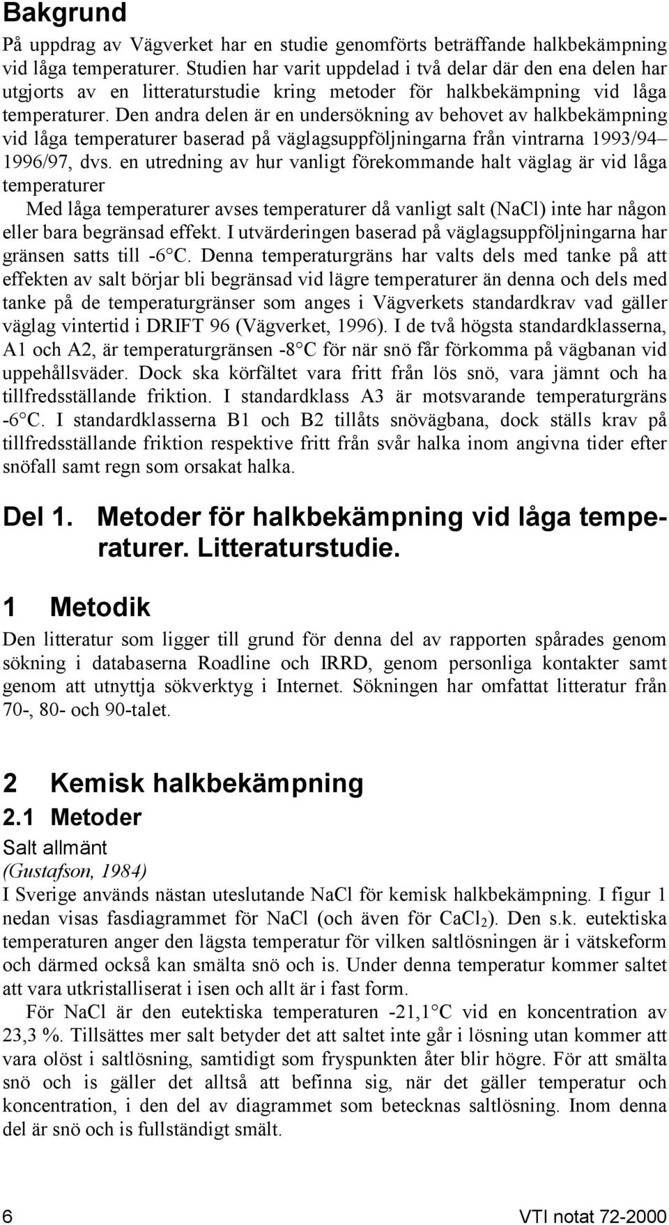 Den andra delen är en undersökning av behovet av halkbekämpning vid låga temperaturer baserad på väglagsuppföljningarna från vintrarna 1993/94 1996/97, dvs.