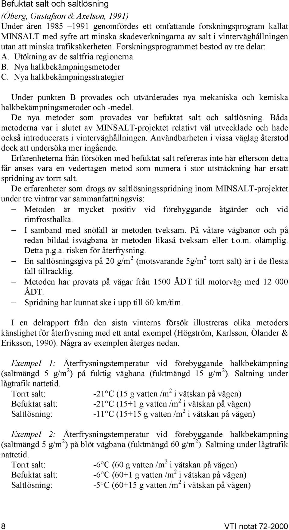 Nya halkbekämpningsstrategier Under punkten B provades och utvärderades nya mekaniska och kemiska halkbekämpningsmetoder och -medel. De nya metoder som provades var befuktat salt och saltlösning.