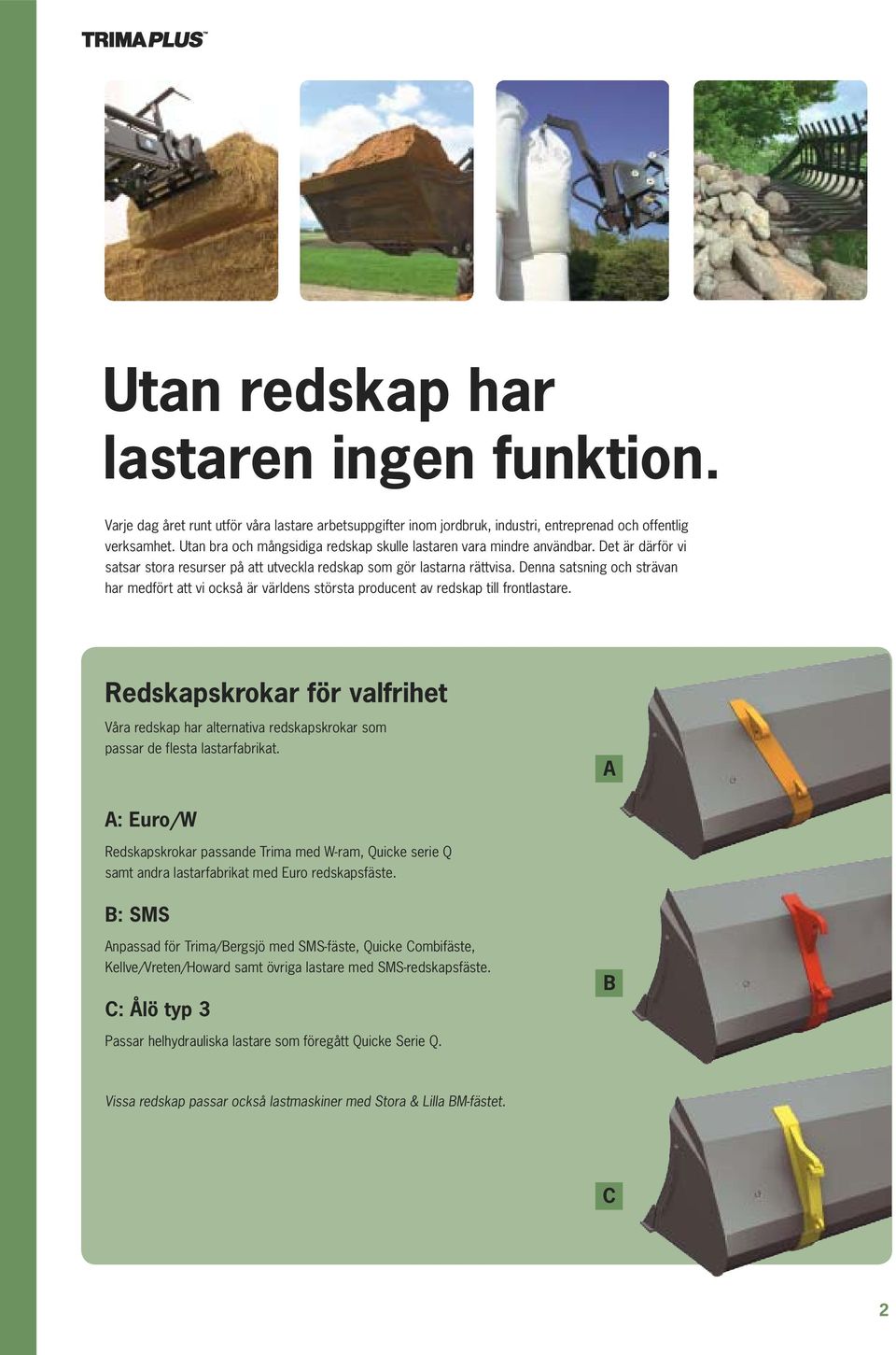 Denna satsning och strävan har medfört att vi också är världens största producent av redskap till frontlastare.