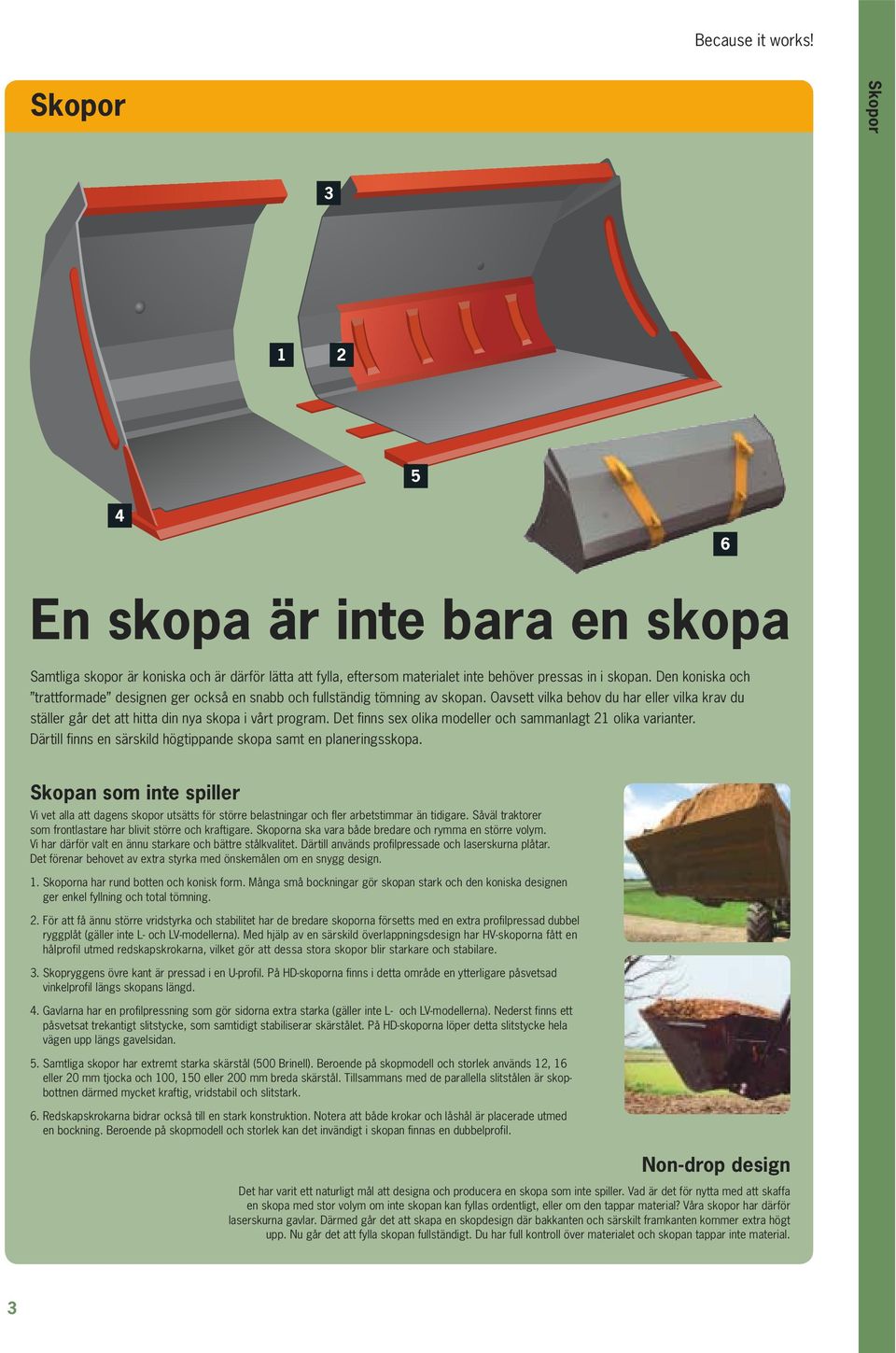 Det finns sex olika modeller och sammanlagt 21 olika varianter. Därtill finns en särskild högtippande skopa samt en planeringsskopa.