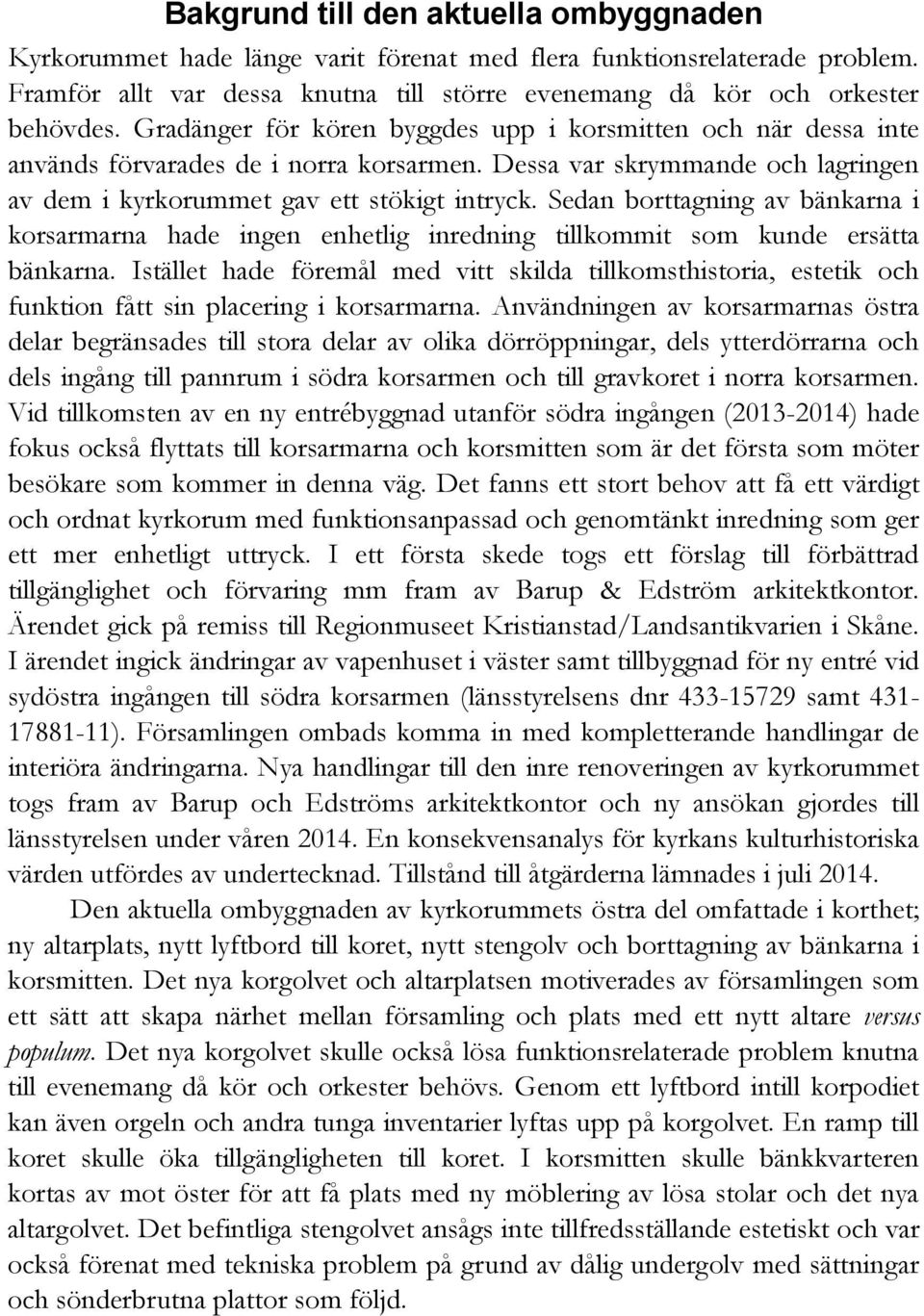 Sedan borttagning av bänkarna i korsarmarna hade ingen enhetlig inredning tillkommit som kunde ersätta bänkarna.