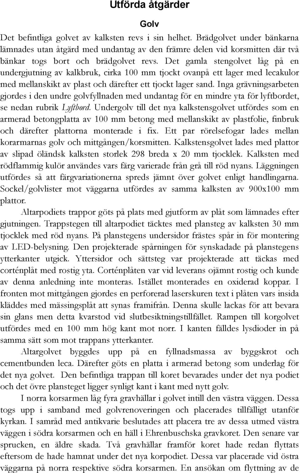 Det gamla stengolvet låg på en undergjutning av kalkbruk, cirka 100 mm tjockt ovanpå ett lager med lecakulor med mellanskikt av plast och därefter ett tjockt lager sand.