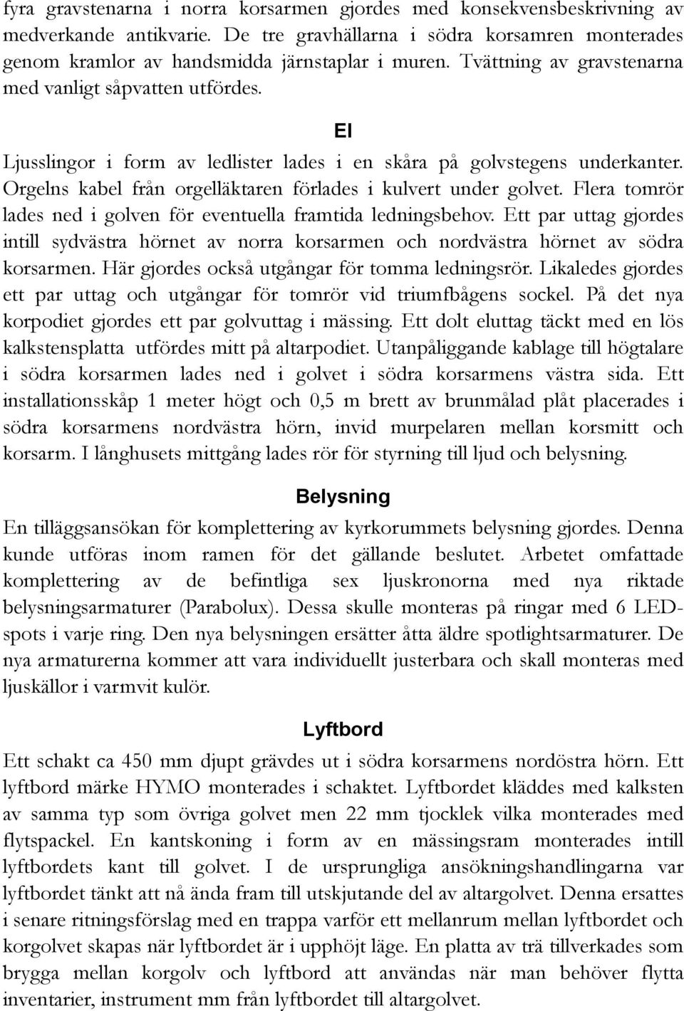 Orgelns kabel från orgelläktaren förlades i kulvert under golvet. Flera tomrör lades ned i golven för eventuella framtida ledningsbehov.