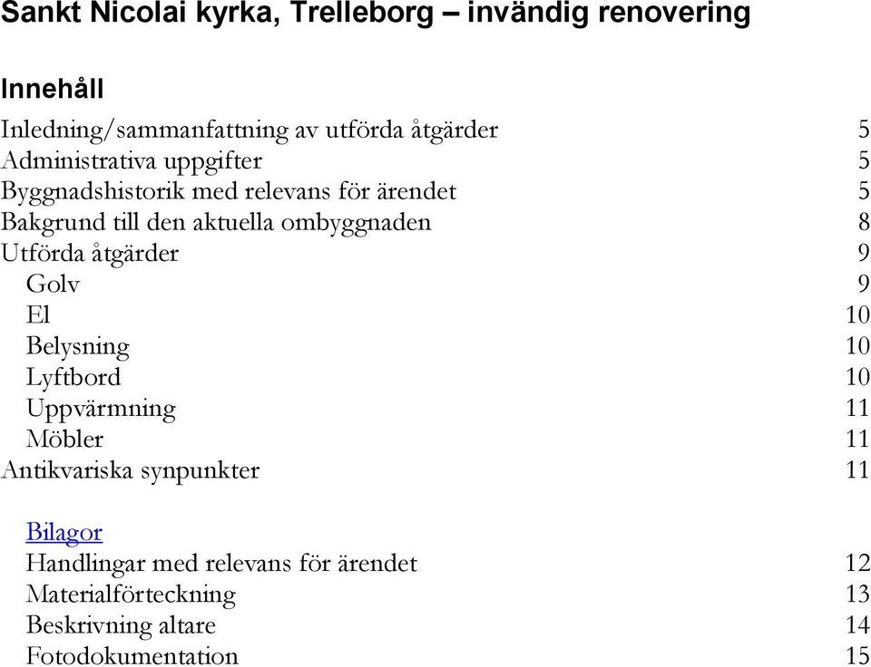 8 Utförda åtgärder 9 Golv 9 El 10 Belysning 10 Lyftbord 10 Uppvärmning 11 Möbler 11 Antikvariska synpunkter 11