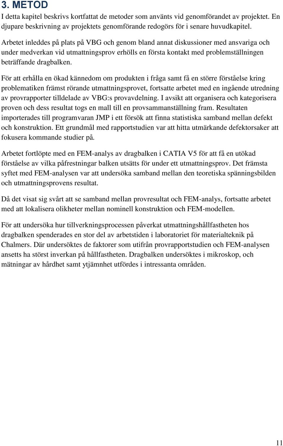 För att erhålla en ökad kännedom om produkten i fråga samt få en större förståelse kring problematiken främst rörande utmattningsprovet, fortsatte arbetet med en ingående utredning av provrapporter