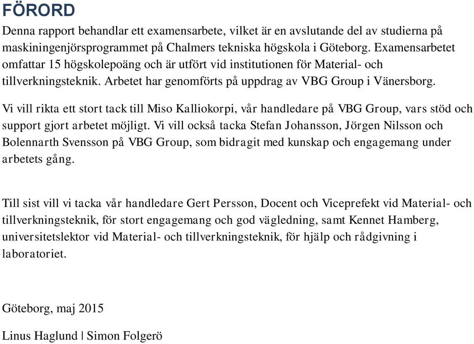 Vi vill rikta ett stort tack till Miso Kalliokorpi, vår handledare på VBG Group, vars stöd och support gjort arbetet möjligt.