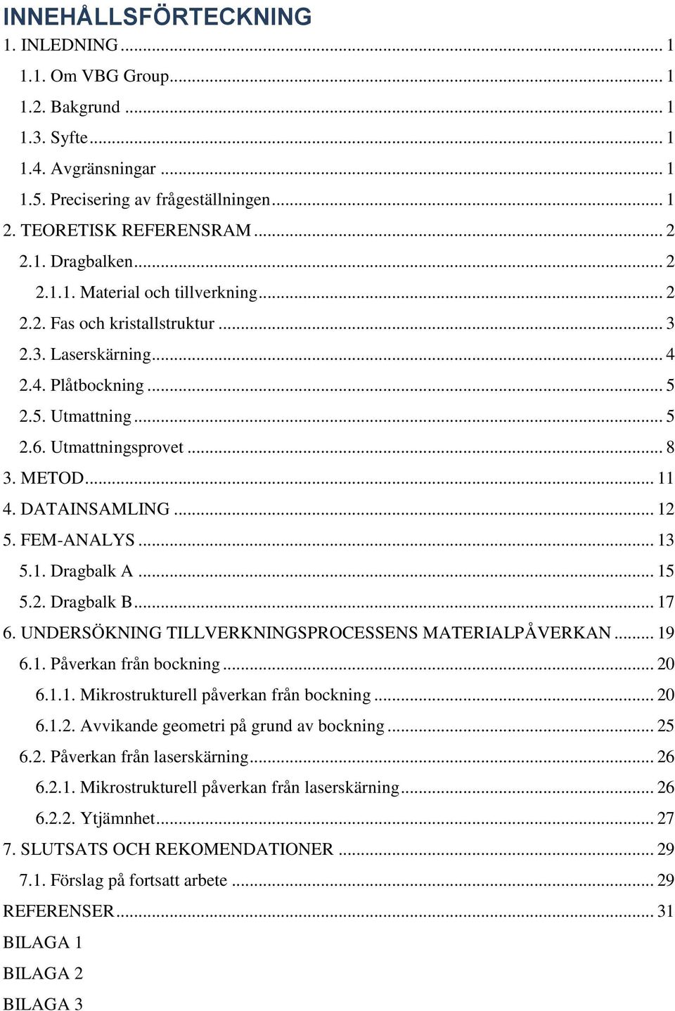 DATAINSAMLING... 12 5. FEM-ANALYS... 13 5.1. Dragbalk A... 15 5.2. Dragbalk B... 17 6. UNDERSÖKNING TILLVERKNINGSPROCESSENS MATERIALPÅVERKAN... 19 6.1. Påverkan från bockning... 20 6.1.1. Mikrostrukturell påverkan från bockning.