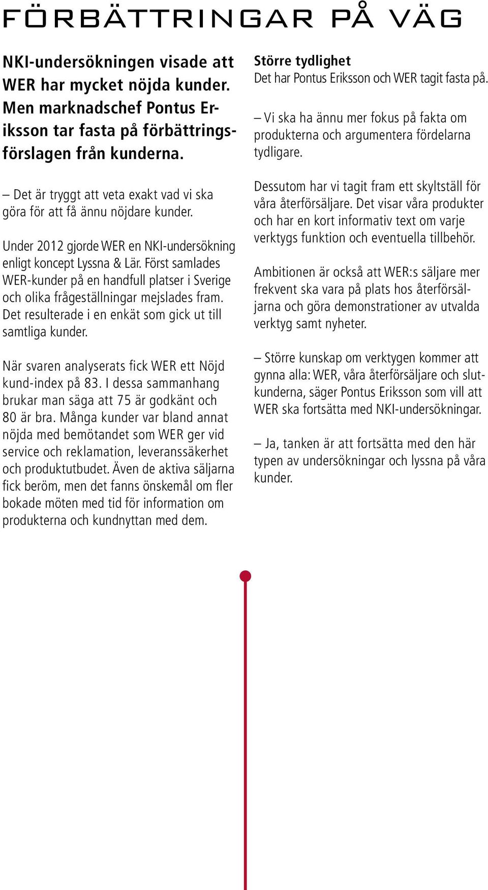 Först samlades WER-kunder på en handfull platser i Sverige och olika frågeställningar mejslades fram. Det resulterade i en enkät som gick ut till samtliga kunder.