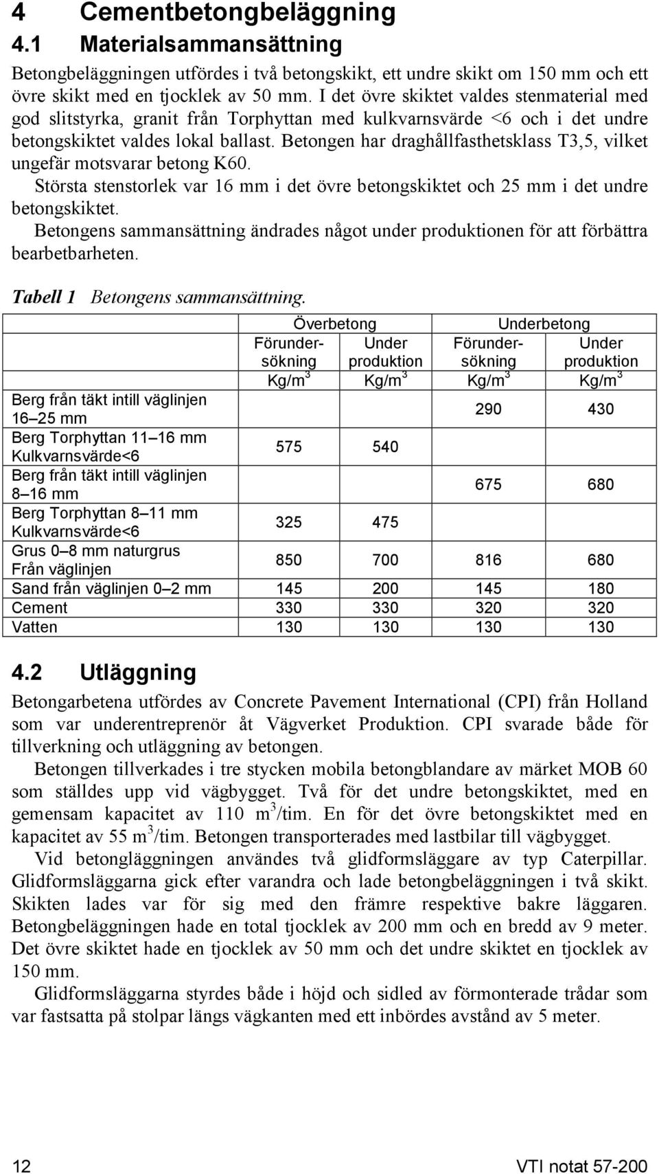 Betongen har draghållfasthetsklass T3,5, vilket ungefär motsvarar betong K60. Största stenstorlek var 16 mm i det övre betongskiktet och 25 mm i det undre betongskiktet.