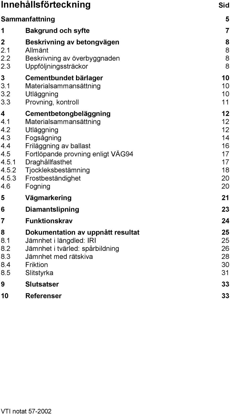 2 Utläggning 12 4.3 Fogsågning 14 4.4 Friläggning av ballast 16 4.5 Fortlöpande provning enligt VÄG94 17 4.5.1 Draghållfasthet 17 4.5.2 Tjockleksbestämning 18 4.5.3 Frostbeständighet 20 4.