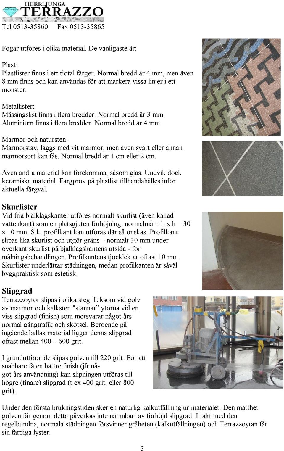 Marmor och natursten: Marmorstav, läggs med vit marmor, men även svart eller annan marmorsort kan fås. Normal bredd är 1 cm eller 2 cm. Även andra material kan förekomma, såsom glas.