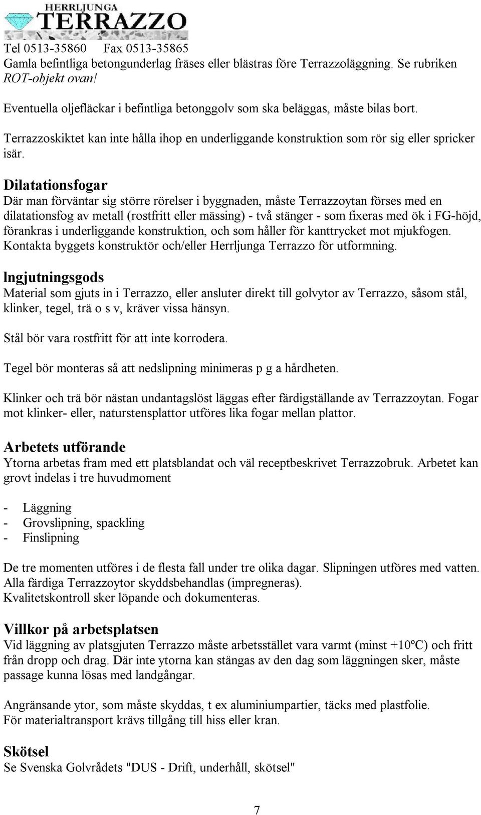 Dilatationsfogar Där man förväntar sig större rörelser i byggnaden, måste Terrazzoytan förses med en dilatationsfog av metall (rostfritt eller mässing) - två stänger - som fixeras med ök i FG-höjd,