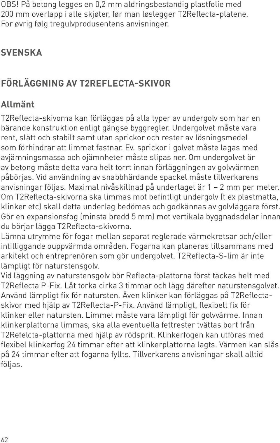 Undergolvet måste vara rent, slätt och stabilt samt utan sprickor och rester av lösningsmedel som förhindrar att limmet fastnar. Ev.