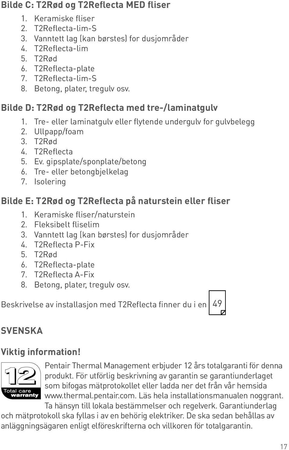 gipsplate/sponplate/betong 6. Tre- eller betongbjelkelag 7. Isolering Bilde E: T2Rød og T2Reflecta på naturstein eller fliser 1. Keramiske fliser/naturstein 2. Fleksibelt fliselim 3.