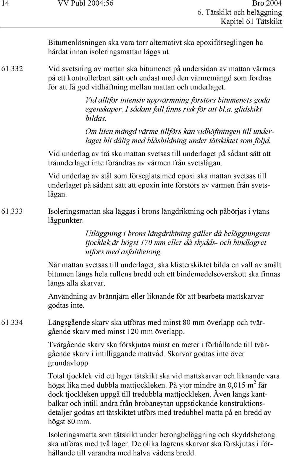 332 Vid svetsning av mattan ska bitumenet på undersidan av mattan värmas på ett kontrollerbart sätt och endast med den värmemängd som fordras för att få god vidhäftning mellan mattan och underlaget.