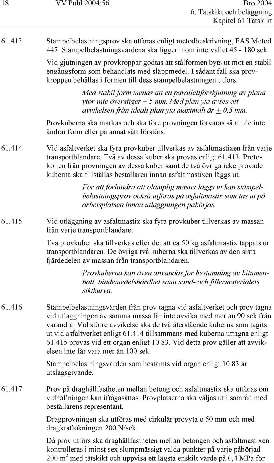 I sådant fall ska provkroppen behållas i formen till dess stämpelbelastningen utförs. Med stabil form menas att en parallellförskjutning av plana ytor inte överstiger ± 5 mm.